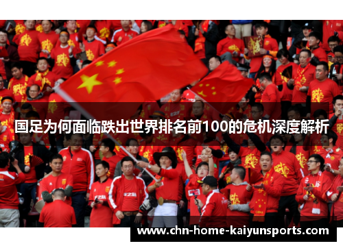 国足为何面临跌出世界排名前100的危机深度解析