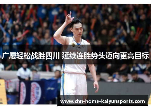 广厦轻松战胜四川 延续连胜势头迈向更高目标