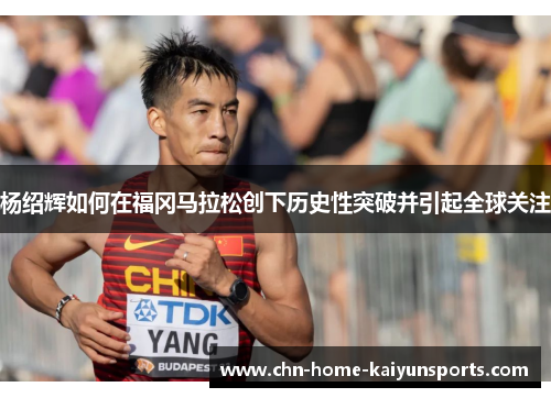 杨绍辉如何在福冈马拉松创下历史性突破并引起全球关注