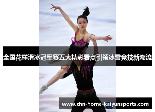 全国花样滑冰冠军赛五大精彩看点引领冰雪竞技新潮流