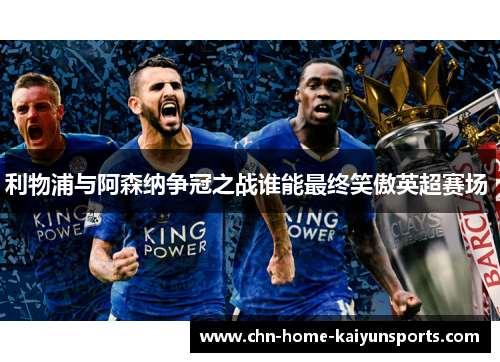 利物浦与阿森纳争冠之战谁能最终笑傲英超赛场 