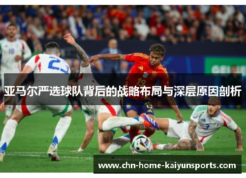亚马尔严选球队背后的战略布局与深层原因剖析