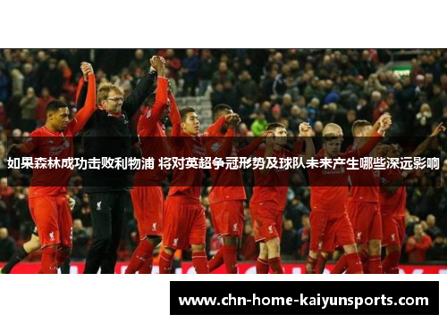 如果森林成功击败利物浦 将对英超争冠形势及球队未来产生哪些深远影响