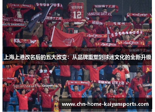 上海上港改名后的五大改变：从品牌重塑到球迷文化的全新升级
