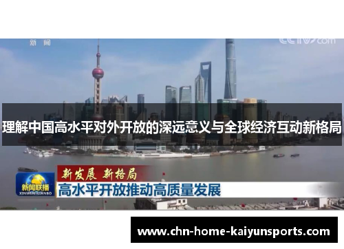 理解中国高水平对外开放的深远意义与全球经济互动新格局 理解中国高水平对外开放的深远意义与全球经济互动新格局