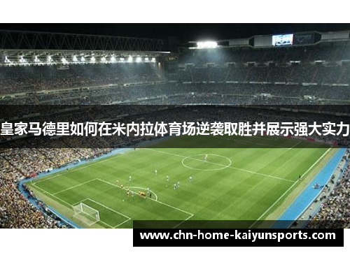 皇家马德里如何在米内拉体育场逆袭取胜并展示强大实力 皇家马德里如何在米内拉体育场逆袭取胜并展示强大实力