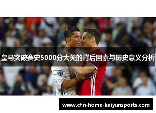 皇马突破赛史5000分大关的背后因素与历史意义分析