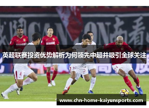 英超联赛投资优势解析为何领先中超并吸引全球关注