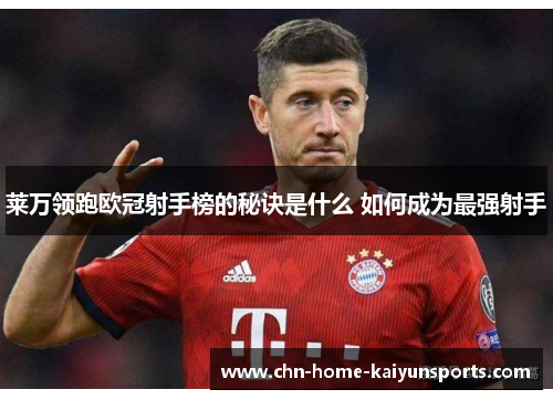 莱万领跑欧冠射手榜的秘诀是什么 如何成为最强射手 莱万领跑欧冠射手榜的秘诀是什么 如何成为最强射手