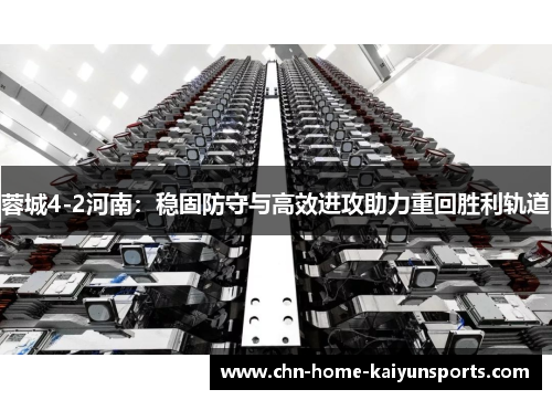 蓉城4-2河南:稳固防守与高效进攻助力重回胜利轨道 蓉城4-2河南:稳固防守与高效进攻助力重回胜利轨道