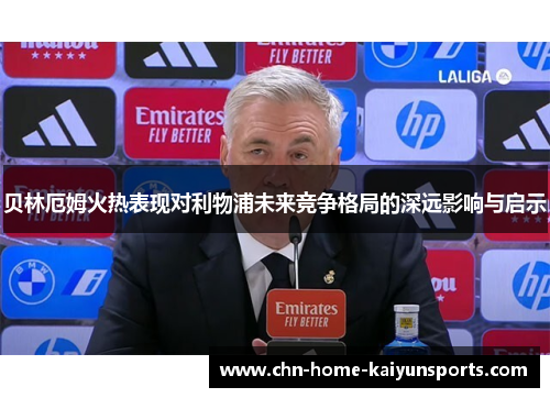 贝林厄姆火热表现对利物浦未来竞争格局的深远影响与启示 贝林厄姆火热表现对利物浦未来竞争格局的深远影响与启示