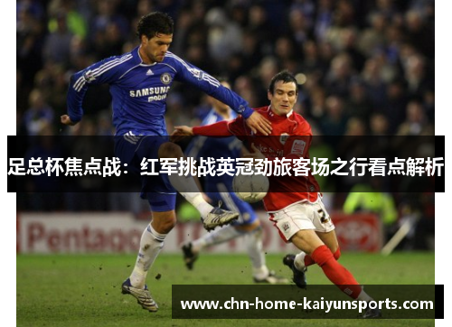 足总杯焦点战:红军挑战英冠劲旅客场之行看点解析 足总杯焦点战:红军挑战英冠劲旅客场之行看点解析