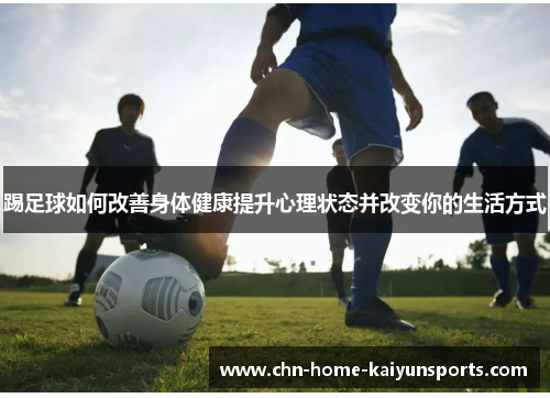 踢足球如何改善身体健康提升心理状态并改变你的生活方式