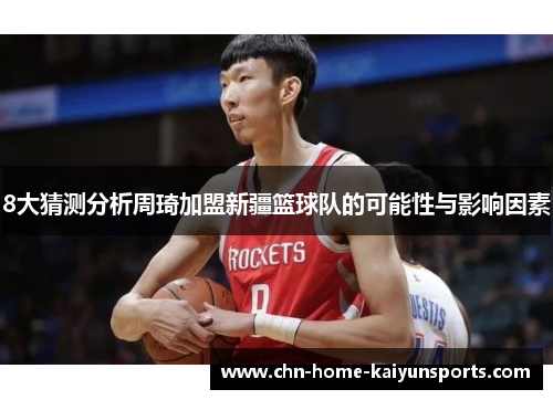 8大猜测分析周琦加盟新疆篮球队的可能性与影响因素 8大猜测分析周琦加盟新疆篮球队的可能性与影响因素