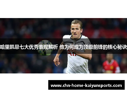 哈里凯恩七大优秀表现解析 他为何成为顶级前锋的核心秘诀 哈里凯恩七大优秀表现解析 他为何成为顶级前锋的核心秘诀