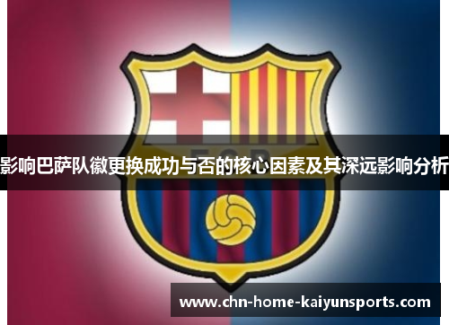 影响巴萨队徽更换成功与否的核心因素及其深远影响分析 影响巴萨队徽更换成功与否的核心因素及其深远影响分析