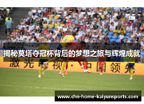 揭秘莫塔夺冠杯背后的梦想之旅与辉煌成就 揭秘莫塔夺冠杯背后的梦想之旅与辉煌成就