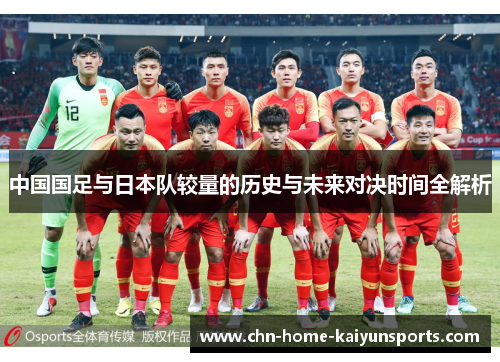 中国国足与日本队较量的历史与未来对决时间全解析 中国国足与日本队较量的历史与未来对决时间全解析