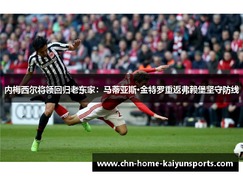 内梅西尔将领回归老东家:马蒂亚斯·金特罗重返弗赖堡坚守防线 内梅西尔将领回归老东家:马蒂亚斯·金特罗重返弗赖堡坚守防线