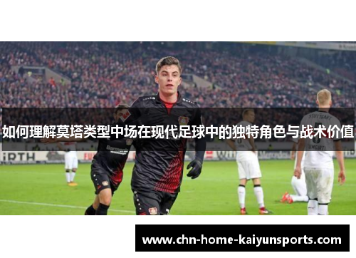 如何理解莫塔类型中场在现代足球中的独特角色与战术价值