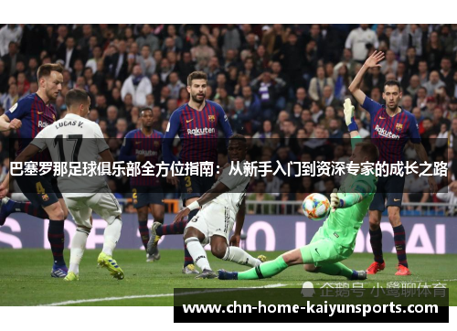 巴塞罗那足球俱乐部全方位指南：从新手入门到资深专家的成长之路