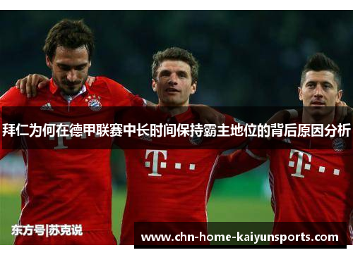 拜仁为何在德甲联赛中长时间保持霸主地位的背后原因分析 拜仁为何在德甲联赛中长时间保持霸主地位的背后原因分析