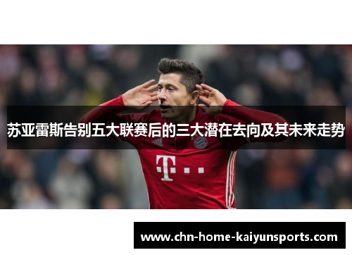 苏亚雷斯告别五大联赛后的三大潜在去向及其未来走势 苏亚雷斯告别五大联赛后的三大潜在去向及其未来走势