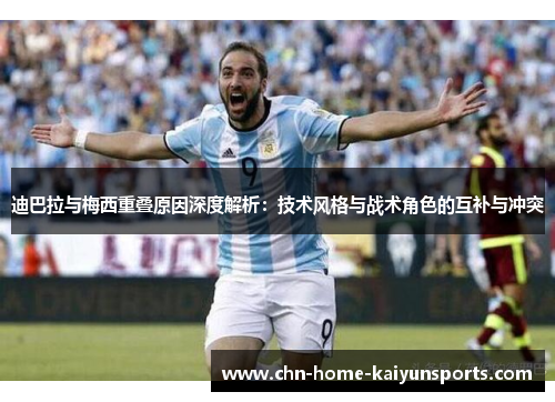 迪巴拉与梅西重叠原因深度解析:技术风格与战术角色的互补与冲突 迪巴拉与梅西重叠原因深度解析:技术风格与战术角色的互补与冲突