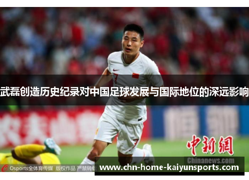 武磊创造历史纪录对中国足球发展与国际地位的深远影响