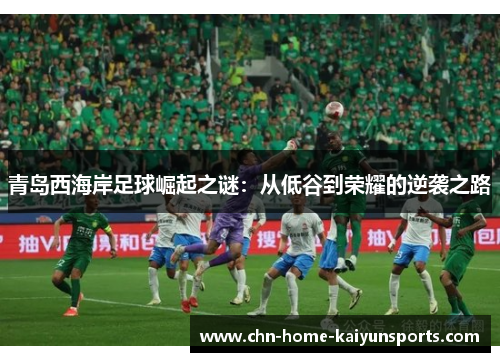青岛西海岸足球崛起之谜：从低谷到荣耀的逆袭之路