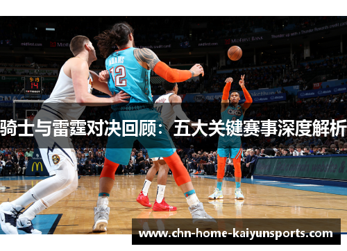 骑士与雷霆对决回顾：五大关键赛事深度解析