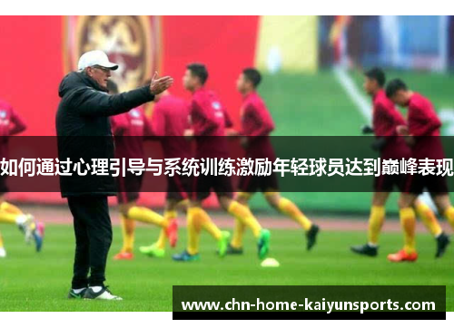 如何通过心理引导与系统训练激励年轻球员达到巅峰表现