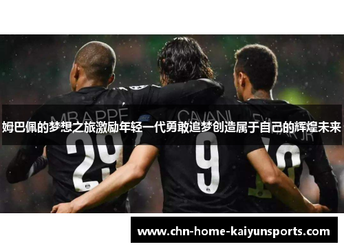 姆巴佩的梦想之旅激励年轻一代勇敢追梦创造属于自己的辉煌未来