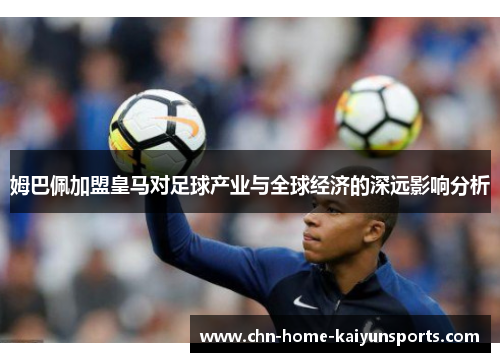 姆巴佩加盟皇马对足球产业与全球经济的深远影响分析