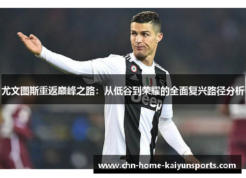 尤文图斯重返巅峰之路：从低谷到荣耀的全面复兴路径分析