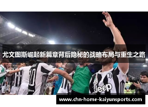 尤文图斯崛起新篇章背后隐秘的战略布局与重生之路