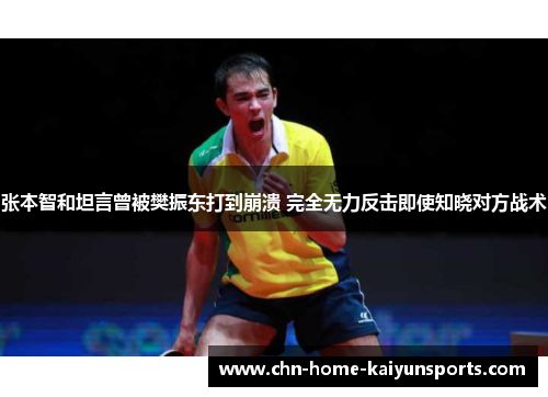 张本智和坦言曾被樊振东打到崩溃 完全无力反击即使知晓对方战术
