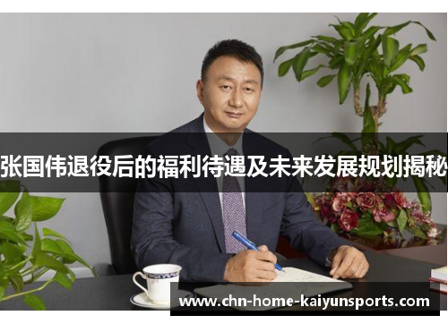 张国伟退役后的福利待遇及未来发展规划揭秘