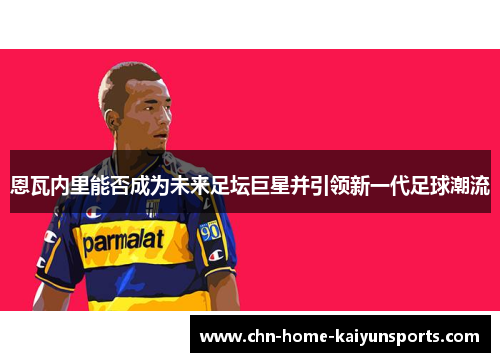恩瓦内里能否成为未来足坛巨星并引领新一代足球潮流