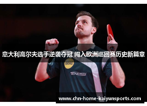 意大利高尔夫选手逆袭夺冠 闯入欧洲巡回赛历史新篇章