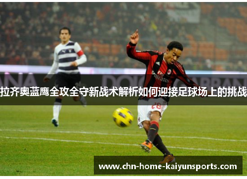 拉齐奥蓝鹰全攻全守新战术解析如何迎接足球场上的挑战