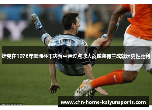 捷克在1976年欧洲杯半决赛中通过点球大战逆袭荷兰成就历史性胜利