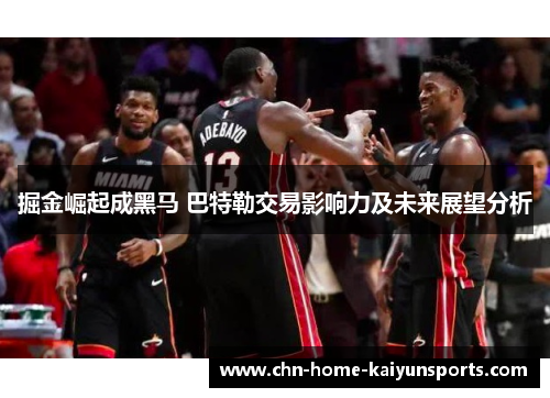 掘金崛起成黑马 巴特勒交易影响力及未来展望分析