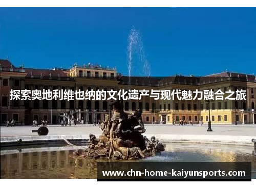 探索奥地利维也纳的文化遗产与现代魅力融合之旅