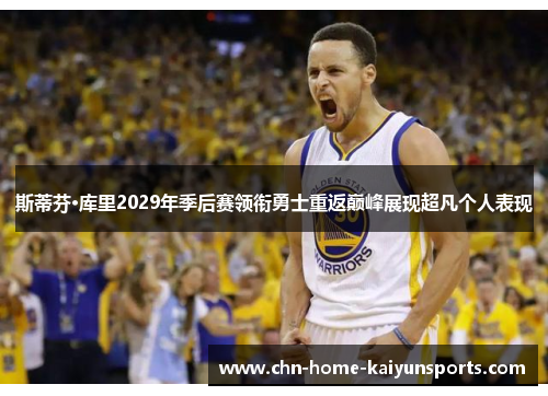 斯蒂芬·库里2029年季后赛领衔勇士重返巅峰展现超凡个人表现 斯蒂芬·库里2029年季后赛领衔勇士重返巅峰展现超凡个人表现
