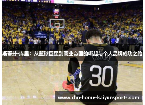斯蒂芬·库里：从篮球巨星到商业帝国的崛起与个人品牌成功之路