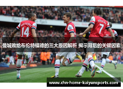 曼城败给布伦特福德的三大原因解析 揭示背后的关键因素