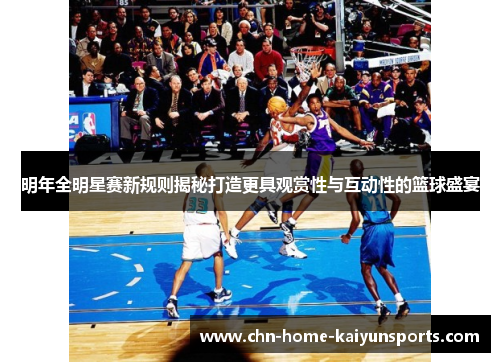 明年全明星赛新规则揭秘打造更具观赏性与互动性的篮球盛宴