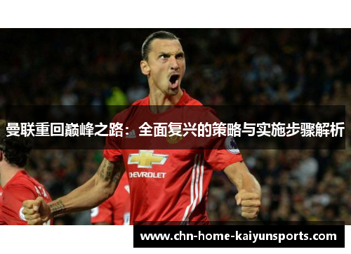 曼联重回巅峰之路:全面复兴的策略与实施步骤解析 曼联重回巅峰之路:全面复兴的策略与实施步骤解析