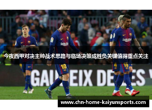 今夜西甲对决主帅战术思路与临场决策成胜负关键值得重点关注